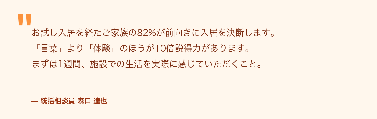 統括相談員コメント お試し入居を経たご家族の82%が前向きに入居を決断